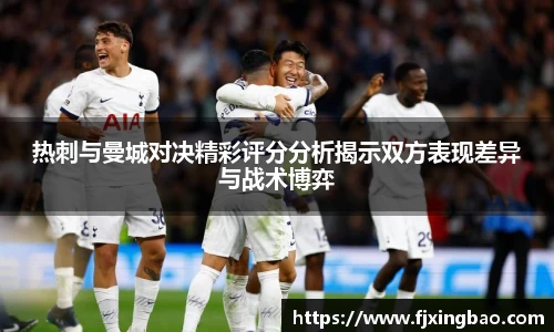 热刺与曼城对决精彩评分分析揭示双方表现差异与战术博弈