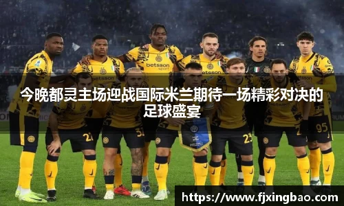 今晚都灵主场迎战国际米兰期待一场精彩对决的足球盛宴